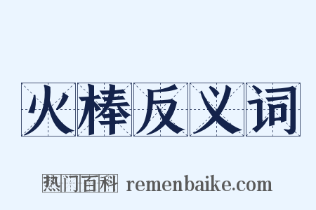 火棒反义词是什么意思的图片